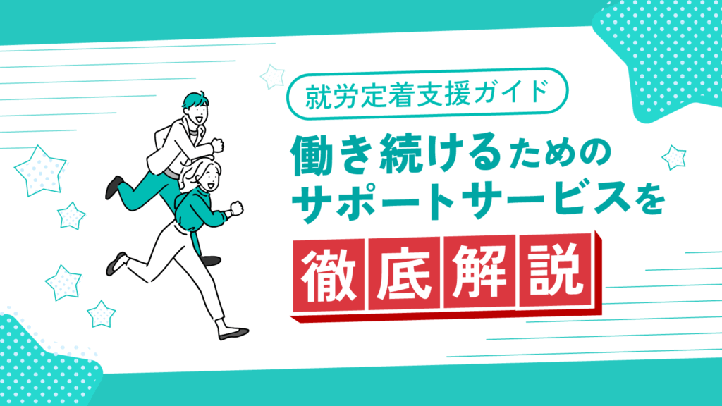 就労定着支援ガイド：働き続けるためのサポートサービスを徹底解説