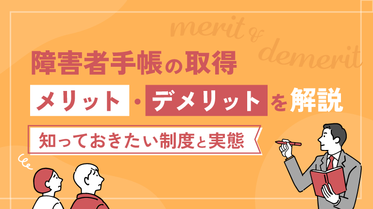 障害者手帳の取得：メリット・デメリットを解説｜知っておきたい制度と実態